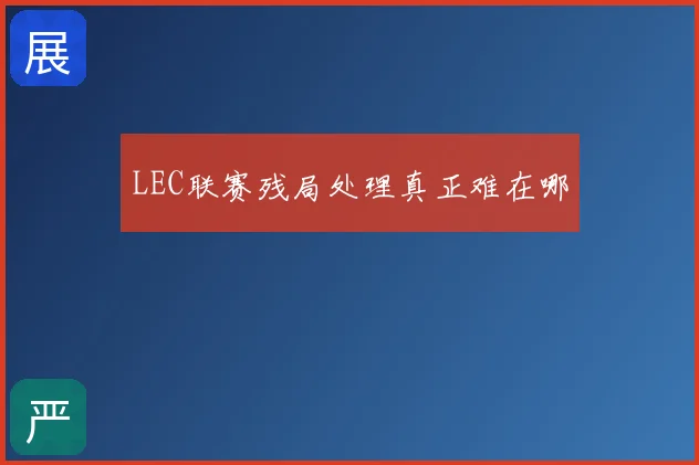 LEC联赛残局处理真正难在哪