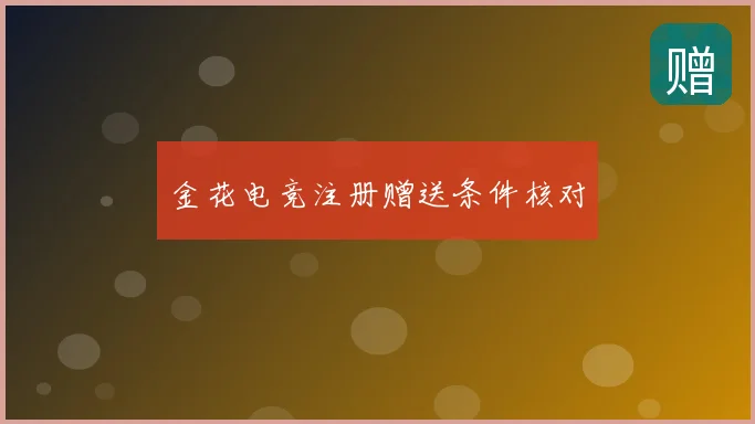 金花电竞注册赠送条件核对