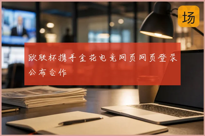 欧联杯携手金花电竞网页网页登录公布合作